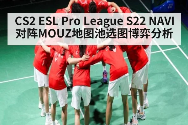 CS2 ESL Pro League S22 NAVI对阵MOUZ地图池选图博弈分析 - kaiyun