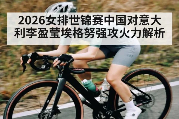 2026女排世锦赛中国对意大利李盈莹埃格努强攻火力解析 - kaiyun