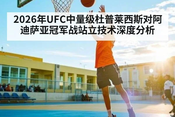 2026年UFC中量级杜普莱西斯对阿迪萨亚冠军战站立技术深度分析 | kaiyun